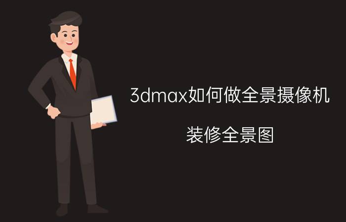 3dmax如何做全景摄像机 装修全景图，到底怎么做？